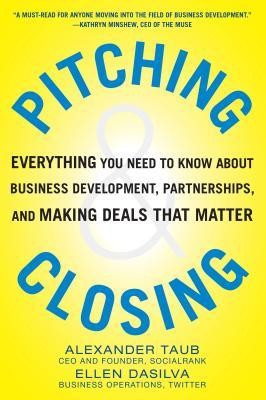 Pitching &amp; Closing: Everything You Need to Know about Business Development, Partnerships, and Making Deals That Matter