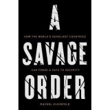 A Savage Order : How the World&#039;s Deadliest Countries Can Forge a Path to Security