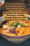 A Taste Of Malaysia: Authentic Recipes For Nasi Lemak, Satay, Laksa, And More: Unveiling The Secrets Of Malaysian Cuisine Through Delicious