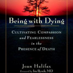 Being with Dying: Cultivating Compassion and Fearlessness in the Presence of Death