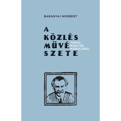 A k&amp;ouml;zl&amp;eacute;s műv&amp;eacute;szete - Tanulm&amp;aacute;nyok M&amp;oacute;riczr&amp;oacute;l - Baranyai Norbert foto