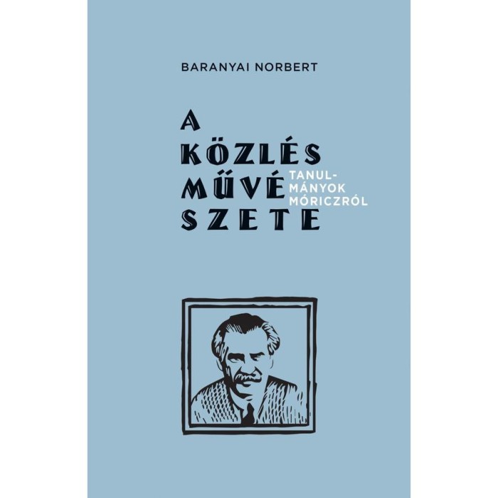 A k&ouml;zl&eacute;s műv&eacute;szete - Tanulm&aacute;nyok M&oacute;riczr&oacute;l - Baranyai Norbert