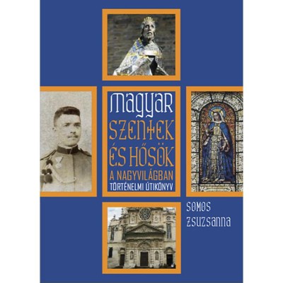 Magyar szentek &amp;eacute;s hős&amp;ouml;k a nagyvil&amp;aacute;gban - Somos Zsuzsanna foto