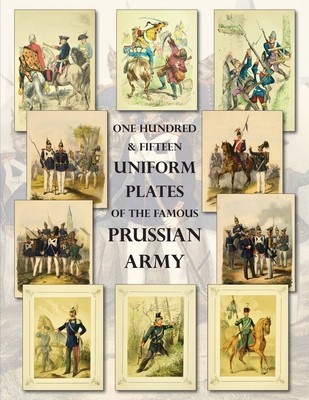 One Hundred &amp;amp; Fifteen Uniform Plates of The Famous Prussian Army - OMNIBUS EDITION: Under Frederick the Great, Frederick William IV &amp;amp; Prince Regent Wi foto