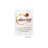 The Wabi-Sabi Way: Simple Principles to Bring Calm, Meaning &amp; Authenticity to Your Daily Life