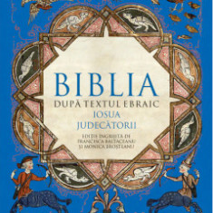 Biblia Dupa Textul Ebraic. Iosua. Judecatorii, - Editura Humanitas