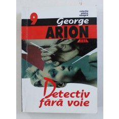 DETECTIV FARA VOIE - LAUDATIO PENTRU ROMANUL POLITIST de GEORGE ARION , 2001