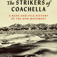 The Strikers of Coachella: A Rank-And-File History of the Ufw Movement