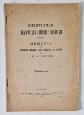 CHESTIUNEA TRAMVAIELOR COMUNALE BUCURESTI, MEMORIU SI SCRISORI DESCHISE CATRE MINISTRUL DE INTERNE, de VINTILA I. BRATINAU, BUCURESTI 1911 foto