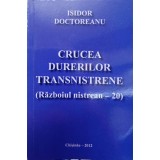 CRUCEA DURERILOR TRANSNISTRENE (RAZBOIUL NISTREAN - 20)-ISIDOR DOCTOREANU-238615