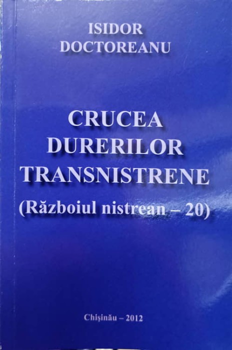 CRUCEA DURERILOR TRANSNISTRENE (RAZBOIUL NISTREAN - 20)-ISIDOR DOCTOREANU-238615