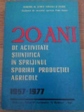 20 ANI DE ACTIVITATE STIINTIFICA IN SPRIJINUL SPORULUI PRODUCTIEI AGRICOLE 1957-1977-COLECTIV