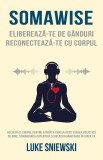 Somawise. Elibereaza-te de ganduri. Reconecteaza-te cu corpul - Luke Sniewski