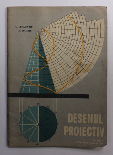 DESENUL PROIECTIV , PARTEA A - II -A , MANUAL PENTRU CLASA A - X -A de C. LEPADATU si A. HAIDUC , 1964