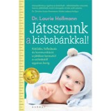 J&aacute;tsszunk a kisbab&aacute;nkkal! - K&ouml;tőd&eacute;s, felfedez&eacute;s &eacute;s kommunik&aacute;ci&oacute; a j&aacute;t&eacute;kon kereszt&uuml;l a sz&uuml;let&eacute;stől egy&eacute;ves korig - Laurie Hollman