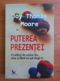 Joy Thomas Moore - Puterea prezentei. Fii alaturi de copilul tau chiar si cand nu esti langa el