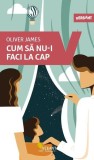 Cum să nu-i faci la cap Oliver James Carti Dezvoltare Personala brosat