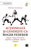 Cumpara ieftin Actioneaza si gandeste ca Roger Federer