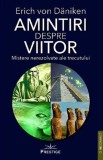 Amintiri despre viitor. Mistere nerezolvate ale trecutului - Erich von Daniken - Prestige