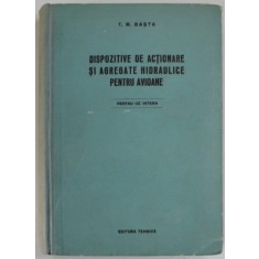 DISPOZITIVE DE ACTIONARE SI AGREGATE HIDRAULICE PENTRU AVIOANE ( CONSTRUCTIA SI CALCULUL ) de T.M.BASTA , 1955