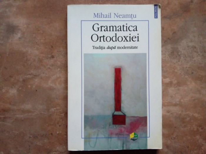 GRAMATICA ORTODOXIEI, TRADITIA DUPA MODERNITATE de MIHAIL NEAMTU , 2007 (Autograf)