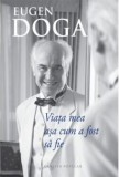 Viața mea așa cum a fost să fie - Eugen Doga - Editura Cartier