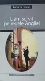 L-am servit pe regele Angliei - Bohumil Hrabal