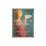 Celtic Goddess Grimoire: Invoke the Enduring Power of the Celtic Feminine Divine