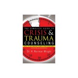 The Complete Guide to Crisis &amp; Trauma Counseling: What to Do and Say When It Matters Most!