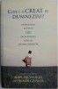 Cine l-a creat pe Dumnezeu? Raspunsuri la peste 100 de intrebari dificile despre credinta &ndash; Ravi Zacharias, Norman Geisler (editori)