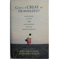 Cine l-a creat pe Dumnezeu? Raspunsuri la peste 100 de intrebari dificile despre credinta &ndash; Ravi Zacharias, Norman Geisler (editori)
