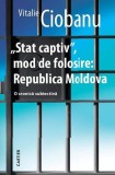 &bdquo;Stat captiv&rdquo;, mod de folosire: Republica Moldova - Paperback brosat - Vitalie Ciobanu - Cartier