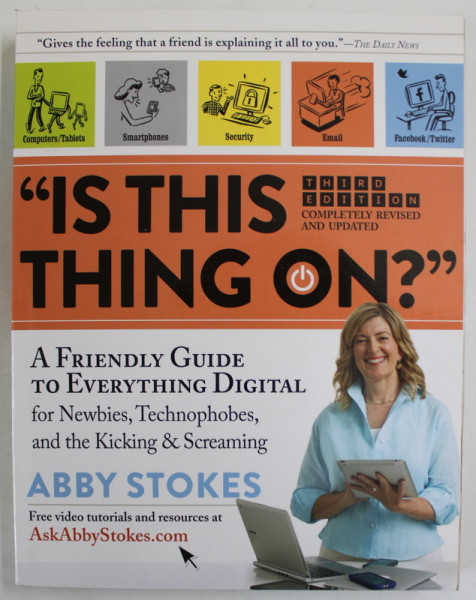 &#039;&#039; IS THIS THING ON ? &quot; , A FRIENDLY GUIDE TO EVERYTHING DIGITAL by ABBY STOKES , 2015