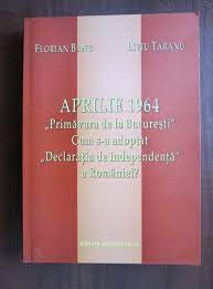 Aprilie 1964, Primavara de la Bucuresti. Cum s-a adoptat Declaratia de independenta a Romaniei? - Florian Banu foto
