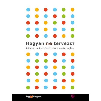Hogyan (ne) tervezz? - 66 hiba, amit elk&amp;ouml;vethetsz a marketingben - Les Binet foto