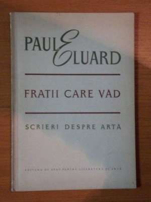 FRATII CARE VAD , SCRIERI DESPRE ARTA de PAUL ELUARD , 1952 foto