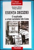 ESENTA DECIZIEI. O EXPLICATIE A CRIZEI RACHETELOR DIN CUBA-GRAHAM ALLISON, PHILIP ZELIKOW-349936