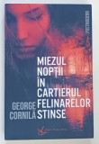MIEZUL NOPTII IN CARTIERUL FELINARELOR STINSE de GEORGE CORNILA , 2021