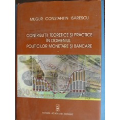 CONTRIBUTII TEORETICE SI PRACTICE IN DOMENIUL POLITICILOR MONETARE SI BANCARE-MUGUR ISARESCU