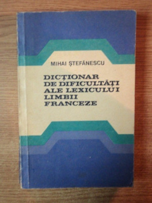 DICTIONAR DE DIFICULTATI ALE LEXICULUI LIMBII FRANCEZE de MIHAI STEFANESCU , Bucuresti 1980 foto