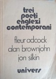 TREI POETI ENGLEZI CONTEMPORANI-FLEUR ADCOCK, ALAN BROWNJOHN, JON SILKIN