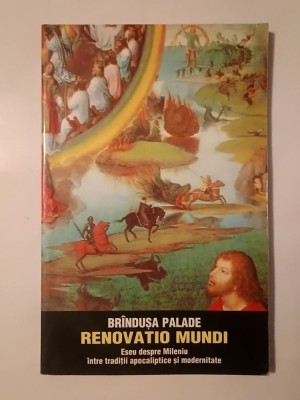 Br&amp;icirc;ndușa Palade - Renovatio mundi: eseu despre Mileniu &amp;icirc;ntre tradiții apocaliptice și modernitate foto