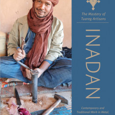Inadan, the Mastery of Tuareg Artisans: Contemporary and Traditional Work in Metal, Leather, and Wood