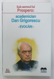 SUB SEMNUL LUI PROSPERO : ACADEMICIAN DAN GRIGORESCU - EVOCARI de ROXAN ZANEA , 2020