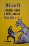 La noi dacii se lupta si astazi cu romanii. Portret de tara - Luminita Marcu (cateva insemnari in creion)