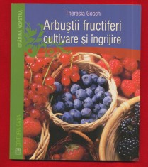&quot;Arbusti fructiferi cultivare si ingrijire&quot; -Theresia Gosch - Ed. Casa - 2014