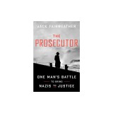 The Prosecutor: The True Story of One Lawyer's Postwar Quest to Bring Nazis to Justice