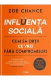 Influenta sociala. Cum sa obtii ce vrei fara compromisuri - Zoe Chance