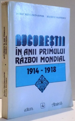 BUCURESTII IN ANII PRIMULUI RAZBOI MONDIAL 1914 - 1918 de SERBAN RADULESCU ZONER SI BEATRICE MARINESCU , 1993 foto