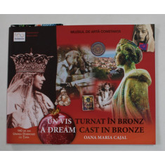 UN VIS TURNAT IN BRONZ / A DREAM CAST IN BRONZE de OANA MARIA CAJAL , EDITIE BILINGVA , ROMANA - ENGLEZA , CATALOG DE EXPOZITIE , 2018